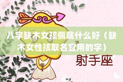 八字缺木女孩佩戴什么好（缺木女性孩取名宜用的字）
