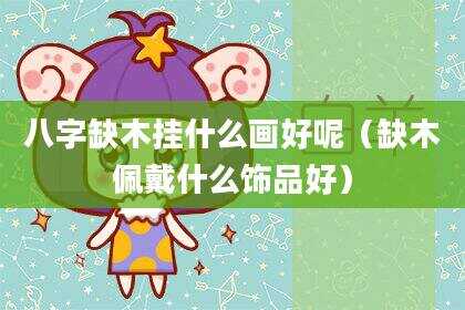 八字缺木挂什么画好呢（缺木佩戴什么饰品好）