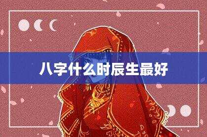 八字什么时辰生最好