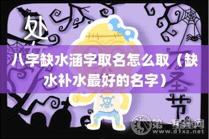 八字缺水涵字取名怎么取（缺水补水最好的名字）