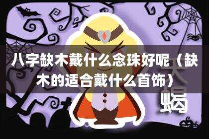 八字缺木戴什么念珠好呢（缺木的适合戴什么首饰）