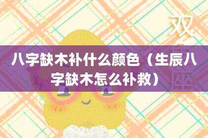 八字缺木补什么颜色（生辰八字缺木怎么补救）