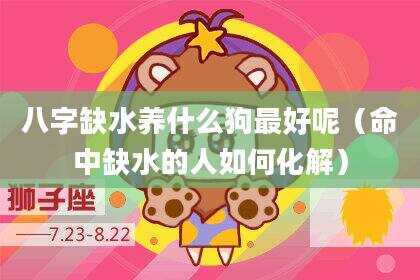 八字缺水养什么狗最好呢（命中缺水的人如何化解）