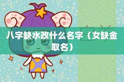 八字缺水改什么名字（女缺金取名）