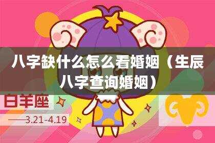 八字缺什么怎么看婚姻（生辰八字查询婚姻）