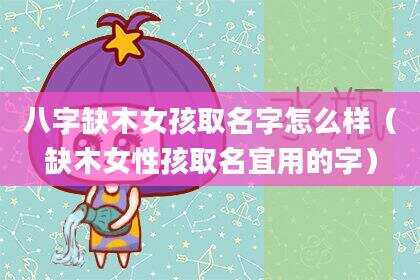 八字缺木女孩取名字怎么样（缺木女性孩取名宜用的字）
