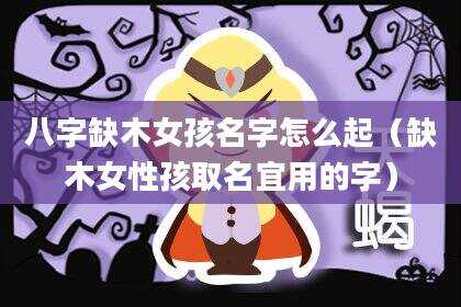 八字缺木女孩名字怎么起（缺木女性孩取名宜用的字）