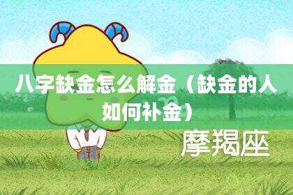 八字缺金怎么解金（缺金的人如何补金）