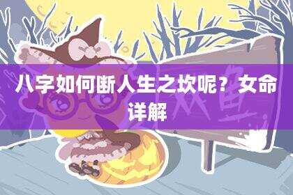 八字如何断人生之坎呢？女命详解