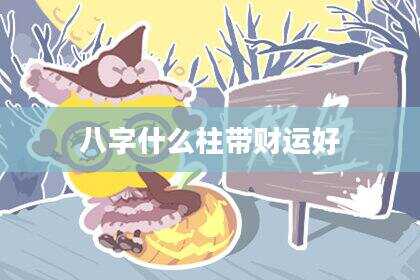八字什么柱带财运好