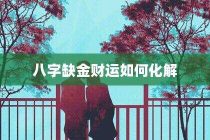 八字缺金财运如何化解
