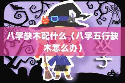 八字缺木配什么（八字五行缺木怎么办）