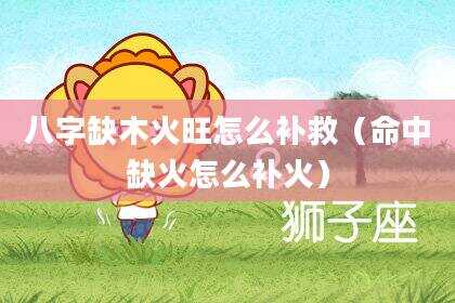 八字缺木火旺怎么补救（命中缺火怎么补火）