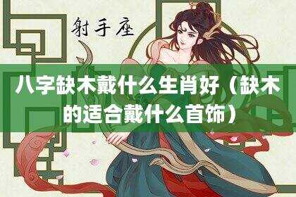 八字缺木戴什么生肖好（缺木的适合戴什么首饰）