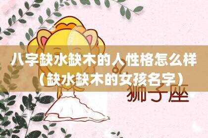八字缺水缺木的人性格怎么样（缺水缺木的女孩名字）