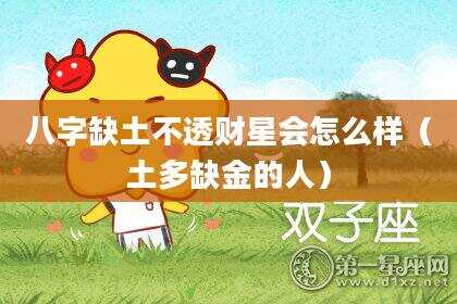 八字缺土不透财星会怎么样（土多缺金的人）