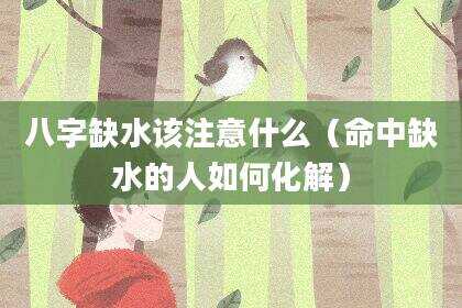 八字缺水该注意什么（命中缺水的人如何化解）