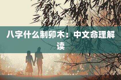 八字什么制卯木：中文命理解读