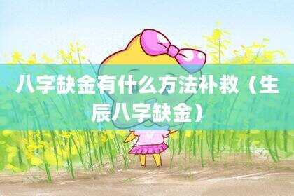 八字缺金有什么方法补救（生辰八字缺金）