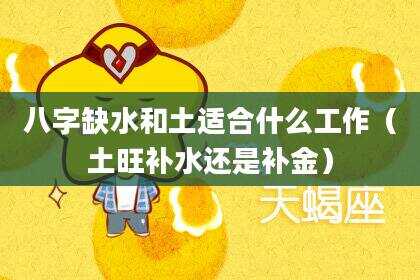 八字缺水和土适合什么工作（土旺补水还是补金）