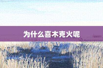 为什么喜木克火呢