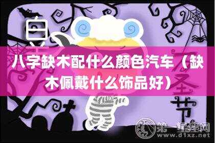 八字缺木配什么颜色汽车（缺木佩戴什么饰品好）