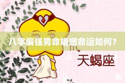 八字偏强男命婚姻命运如何？