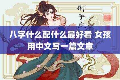 八字什么配什么最好看 女孩用中文写一篇文章