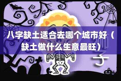 八字缺土适合去哪个城市好（缺土做什么生意最旺）