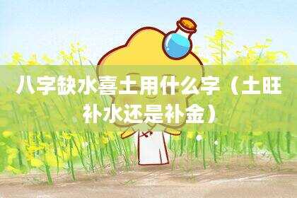 八字缺水喜土用什么字（土旺补水还是补金）