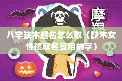 八字缺木起名怎么取（缺木女性孩取名宜用的字）