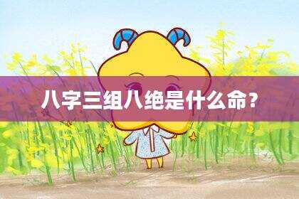 八字三组八绝是什么命？