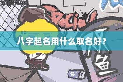 八字起名用什么取名好？