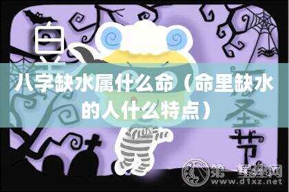 八字缺水属什么命（命里缺水的人什么特点）