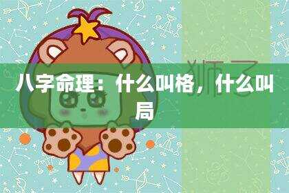 八字命理：什么叫格，什么叫局