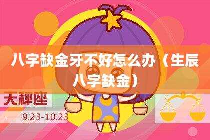 八字缺金牙不好怎么办（生辰八字缺金）