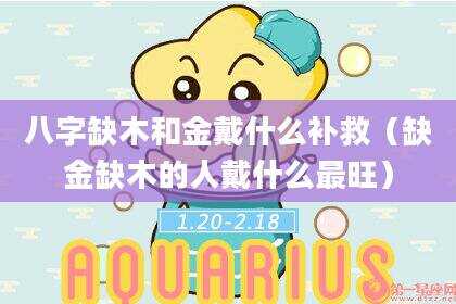 八字缺木和金戴什么补救（缺金缺木的人戴什么最旺）