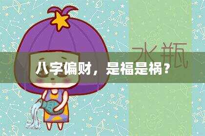 八字偏财，是福是祸？