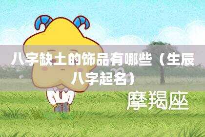 八字缺土的饰品有哪些（生辰八字起名）