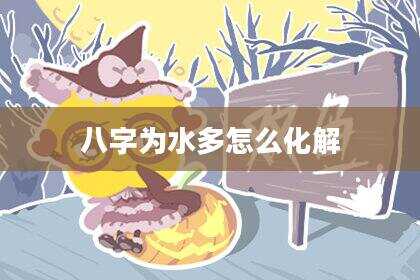 八字为水多怎么化解