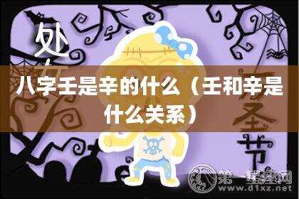 八字壬是辛的什么（壬和辛是什么关系）