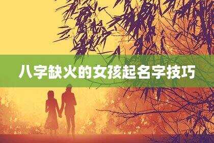 八字缺火的女孩起名字技巧