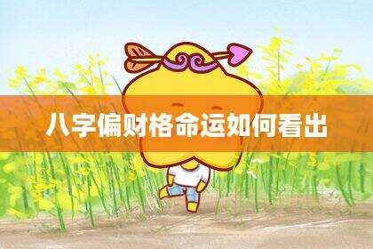 八字偏财格命运如何看出