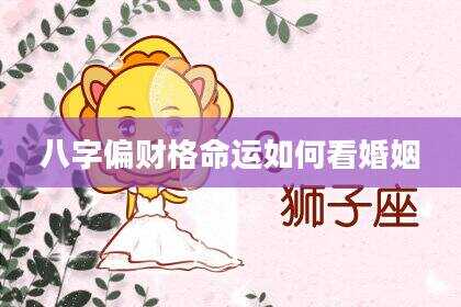 八字偏财格命运如何看婚姻