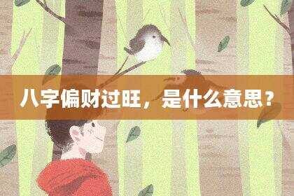 八字偏财过旺，是什么意思？