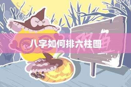 八字如何排六柱图