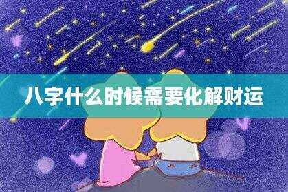 八字什么时候需要化解财运