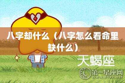 八字却什么（八字怎么看命里缺什么）