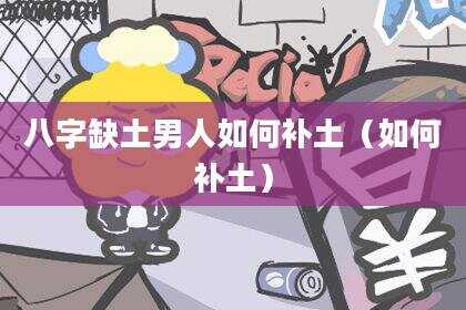 八字缺土男人如何补土（如何补土）