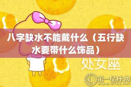 八字缺水不能戴什么（五行缺水要带什么饰品）